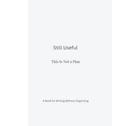 Still Useful: This Is Not a Plan: A Book for Writing Without Organizing