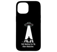 Still Waiting For My Alien Abduction UFO Humor Carcasa para iPhone 15