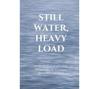 STILL WATER, HEAVY LOAD: How to Build a Calm, Stoic Life in a Loud, Reactive World