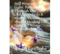 Still Weaving the Light: Parenting Through Our Children's Veils A Mother's Guide to Shared Healing The Light We Weave Series Book Two