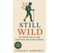 Still Wild: Outdoor Skills for Adaptive and Aging Bodies: Aging Into the Outdoors With Care, Not Compromise