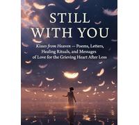 Still With You: Kisses from Heaven - Poems, Letters, Healing Rituals, and Messages of Love for the Grieving Heart After Loss
