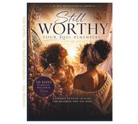 Still Worthy - Your Soul Remembers: A JOURNEY OF FAITH , HEALING, AND BECOMING WHO YOU WERE ALWAYS MEANT TO BE