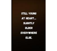 Still Young at Heart… Slightly Older Everywhere Else: Funny Aging Notebook Journal | Hilarious Gift for Women & Men Over 40 | Birthday, Retirement & ... Humor | 6" x 9" Lined Notebook with 120 Pages