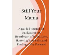 Still Your Mama: A Guided Journal for Navigating the Heartbreak of Infant Loss, Honoring Your Baby, and Finding a Way Forward
