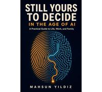 STILL YOURS TO DECIDE: In the Age of AI: A Practical Guide to Life, Work, and Family