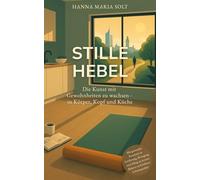 Stille Hebel - Die Kunst mit Gewohnheiten zu wachsen - in Körper, Kopf und Küche: Mit gesunden Routinen in Ernährung, Bewegung und Alltag zu innerer Balance und höherer Lebensqualität