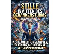 Stille inmitten des Gedankensturms: Achtsamkeit für Menschen die denken Meditieren sei Zeitverschwendung