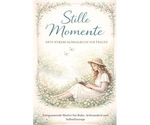 Stille Momente - Anti Stress Malbuch für Frauen: Entspannende Motive für Ruhe, Achtsamkeit und Selbstfürsorge