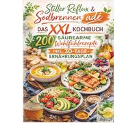 Stiller Reflux & Sodbrennen adé: Das XXL Kochbuch - 200 säurearme Wohlfühlrezepte inkl. 30-Tage-Ernährungsplan