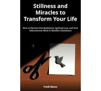 Stillness and Miracles to Transform Your Life: How to Harness Non-Resistance, Spiritual Law, and Your Subconscious Mind to Manifest Abundance