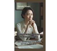 STILLNESS BETWEEN STORIES: The Kumi Taguchi Way-How a Journalist Found Grace, Depth, and Truth in a Noisy World