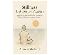 Stillness Between the Prayers: A journey through mindfulness, meditation, faith, and the silent echoes of the soul