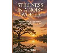 STILLNESS IN A NOISY WORLD: A MODERN GUIDE TO CALM THINKING, EMOTIONAL FREEDOM, AND EVERYDAY PEACE