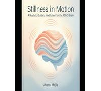 Stillness in Motion: A Realistic Guide to Meditation for the ADHD Brain (ADHD From Survival to Success)