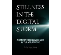 Stillness in the Digital Storm: A MANIFESTO FOR AWARENESS IN THE AGE OF NOISE