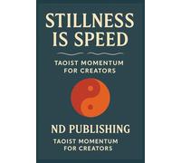 Stillness Is Speed:: Taoist Momentum for Creators (Ancient Minds, Modern Moves)