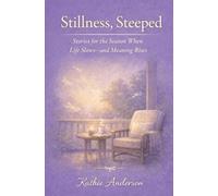 Stillness Steeped: Stories for the Season When Life Slows-and Meaning Rises