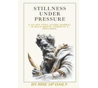 Stillness Under Pressure: A 90-Day Stoic Guided Journal To Build Mental Strength & Resilience (The Stoic Path: Practical Wisdom for Modern Life)