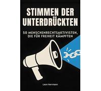 Stimmen der Unterdrückten: 50 Menschenrechtsaktivisten, die für Freiheit kämpften