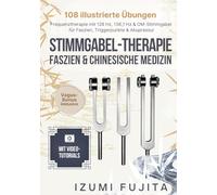 Stimmgabel Therapie, Faszien & Chinesische Medizin: 108 illustrierte Übungen mit Video-Tutorials - Frequenztherapie mit 128 Hz, 136,1 Hz & OM-Stimmgabel für Faszien, Triggerpunkte & Akupressur