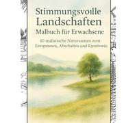 Stimmungsvolle Landschaften Malbuch für Erwachsene: 40 realistische Naturszenen zum Entspannen, Abschalten und Kreativsein