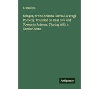 Stinger, or the Arizona Carival, a Tragi Comedy, Founded on Real Life and Scenes in Arizona. Closing with a Comic Opera