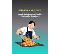 STIR-FRY MADE EASY: Quick, Delicious, and Healthy Recipes for Busy Days