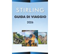 STIRLING GUIDA DI VIAGGIO 2026: Esplora la città storica della Scozia, le principali attrazioni, i paesaggi panoramici, le avventure all'aperto, la ... e consigli pratici per ogni viaggiatore.