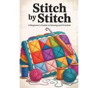 Stitch by Stitch: A Beginner’s Guide to Sewing and Crochet