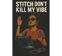 Stitch Don’t Kill My Vibe - Funny Sewing Journal for Quilters and Sewing Lovers: A stylish sewing notebook for project notes, fabric ideas, and crafty vibes