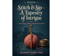 Stitch & Sip - A Tapestry of Intrigue: A Cozy Mystery Murder with a Deadly Knitting Needle and a Hidden Historical Conspiracy (Stitch & Sip - ... A Tangled Yarn Hides a Deadly Secret)