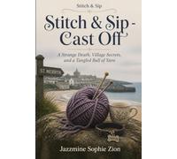 Stitch & Sip - Cast Off: A Strange Death, Village Secrets, and a Tangled Ball of Yarn (Stitch & Sip - Knitting, Tea, and Murder in a Cornish Village. A Tangled Yarn Hides a Deadly Secret)