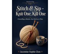 Stitch & Sip - Knit One, Kill One: Unravelling a Murder One Stitch at a Time (Stitch & Sip - Knitting, Tea, and Murder in a Cornish Village. A Tangled Yarn Hides a Deadly Secret)