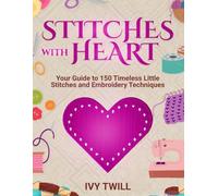 Stitches with Heart: Your Guide to 150 Timeless Little Stitches and Embroidery Techniques