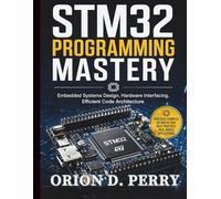 STM32 Programming Mastery: Embedded Systems Design, Hardware Interfacing, Efficient Code Architecture (Complete Programming, Embedded Systems, and Hardware Development for Beginners and Developers)