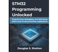 STM32 Programming Unlocked: Programming, Debugging, and Optimizing ARM Cortex-M Microcontroller Applications (The Practical Guide Series)