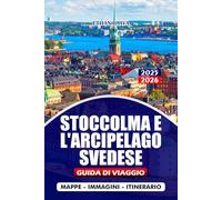 STOCCOLMA E L'ARCIPELAGO SVEDESE GUIDA DI VIAGGIO 2025 - 2026: Pianifica il tuo viaggio in tutta sicurezza: aiuto per il visto, avventure sull'isola e ... esplorare il paradiso costiero della Svezia