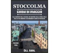 STOCCOLMA GUIDA DI VIAGGIO 2026: Un viaggio alla scoperta della cultura, dei quartieri, della storia, dello stile di vita moderno e dei monumenti ... viaggio: guide di destinazione di Gill Abril)