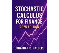 Stochastic Calculus for Finance: 2025 Edition: Modeling Uncertainty, Derivatives, and Risk in Modern Financial Markets