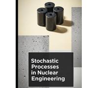 Stochastic Processes in Nuclear Engineering: Noise, Uncertainty, and Reliability Methods for Modern Nuclear Systems (The Fundamentals of Nuclear Engineering)