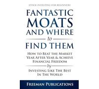 Stock Investing for Beginners: Fantastic Moats and Where to Find Them - How to Beat the Market Year After Year & Achieve Financial Freedom By Investing Like The Best In The World