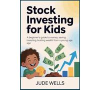 Stock Investing for Kids: A Beginner’s Guide to Money, Saving, Investing, and Building Wealth from a Young Age