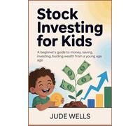 Stock Investing for Kids: A Beginner’s Guide to Money, Saving, Investing, and Building Wealth from a Young Age