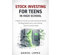 STOCK INVESTING FOR TEENS IN HIGH SCHOOL: A Beginner’s Guide to Understanding the Market, Building Wealth Early, Growing Money, and Creating Smart Financial Habits