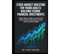 Stock Market Investing for Young Adults: Building Strong Financial Investments: Quick-Start Guide to Invest and Build Wealth Effortlessly, Even with Limited Capital (Young Adult Finance - The Series)