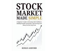 Stock Market Made Simple: A Beginner’s Guide to Investing with Confidence, Building Wealth Consistently, and Growing Your Money for the Long Term