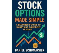Stock Options Made Simple: A Beginner’s Guide to Smart and Confident Trading: Everything You Need to Know to Start Investing in Options-Step-by-Step