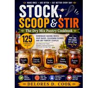 STOCK, SCOOP & STIR The Dry Mix Pantry Cookbook: 125 Homemade Baking Mixes, Soup Bases, Seasoning Blends, and Dry Pantry Staples with Measured Yields, Reliable Cooking Directions,& Smart Storage Tips