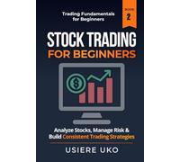 Stock Trading for Beginners: Learn How to Analyze Stocks, Manage Risk, and Build Consistent Trading Strategies (Trading Fundamentals Collection)